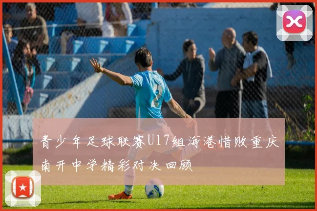 青少年足球联赛U17组海港惜败重庆南开中学精彩对决回顾