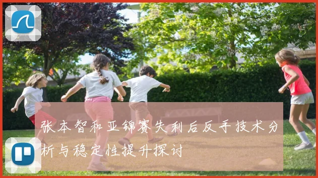 张本智和亚锦赛失利后反手技术分析与稳定性提升探讨