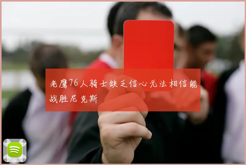 老鹰76人骑士缺乏信心无法相信能战胜尼克斯