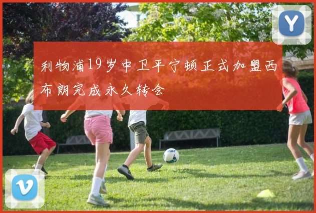 利物浦19岁中卫平宁顿正式加盟西布朗完成永久转会